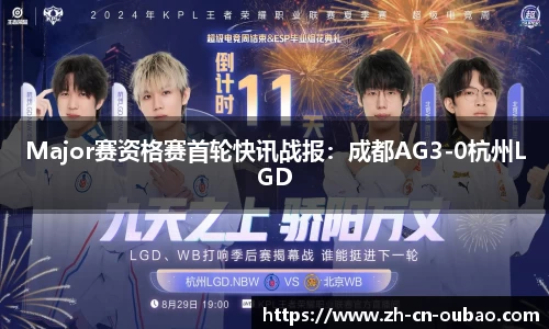 Major赛资格赛首轮快讯战报：成都AG3-0杭州LGD